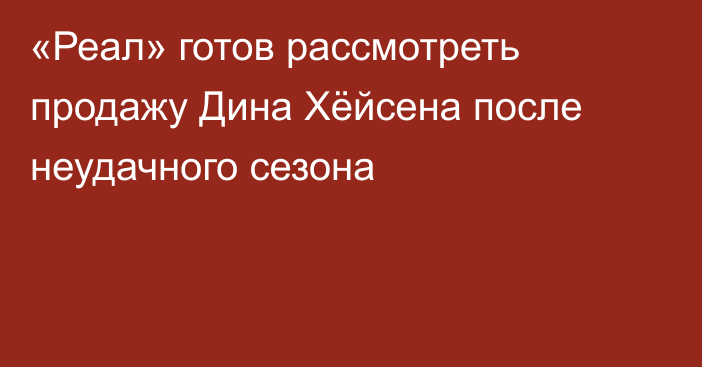 «Реал» готов рассмотреть продажу Дина Хёйсена после неудачного сезона