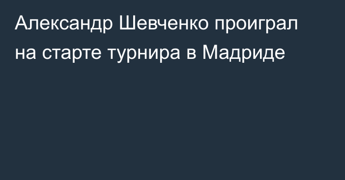 Александр Шевченко проиграл на старте турнира в Мадриде