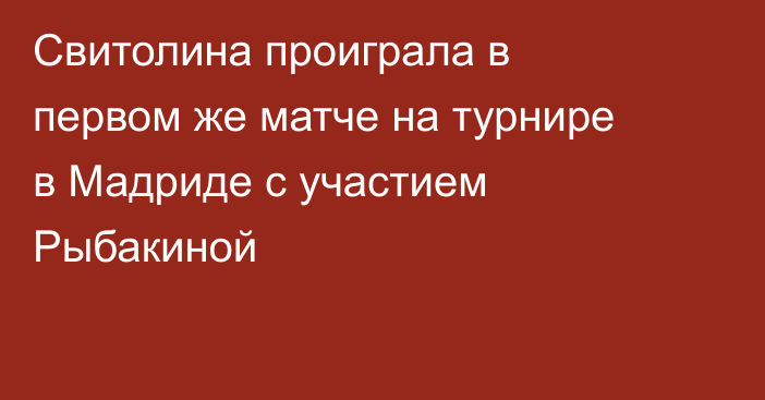 Свитолина проиграла в первом же матче на турнире в Мадриде с участием Рыбакиной