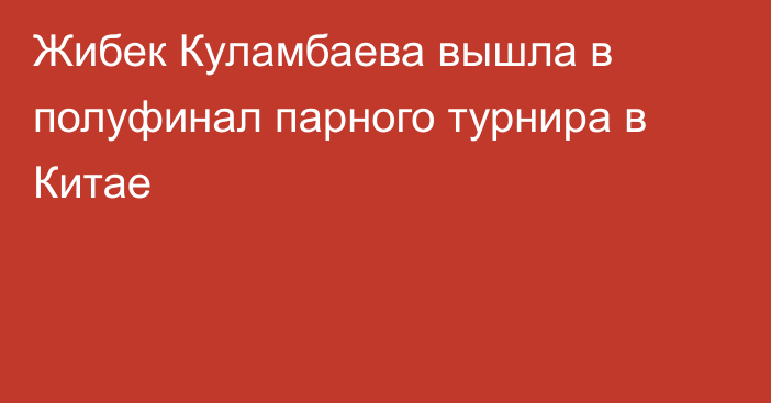 Жибек Куламбаева вышла в полуфинал парного турнира в Китае