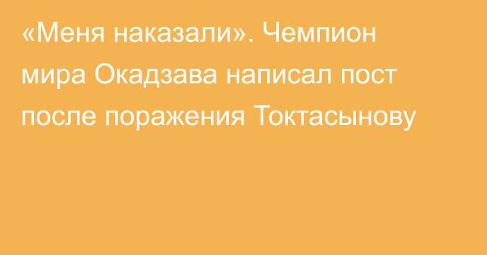 «Меня наказали». Чемпион мира Окадзава написал пост после поражения Токтасынову