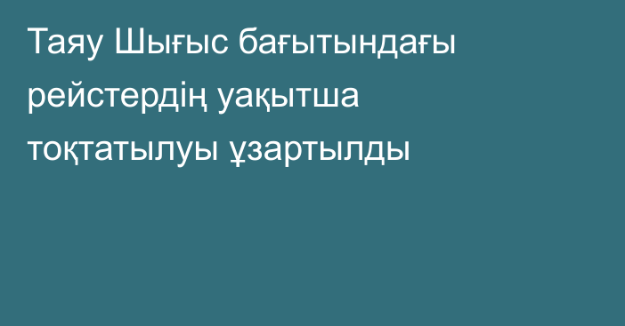 Таяу Шығыс бағытындағы рейстердің уақытша тоқтатылуы ұзартылды