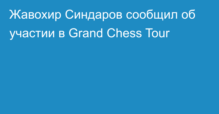 Жавохир Синдаров сообщил об участии в Grand Chess Tour