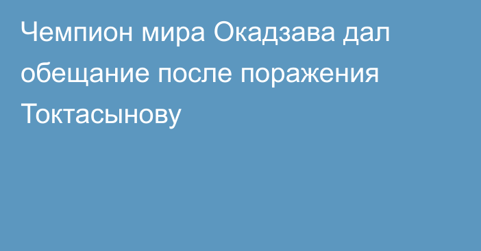 Чемпион мира Окадзава дал обещание после поражения Токтасынову