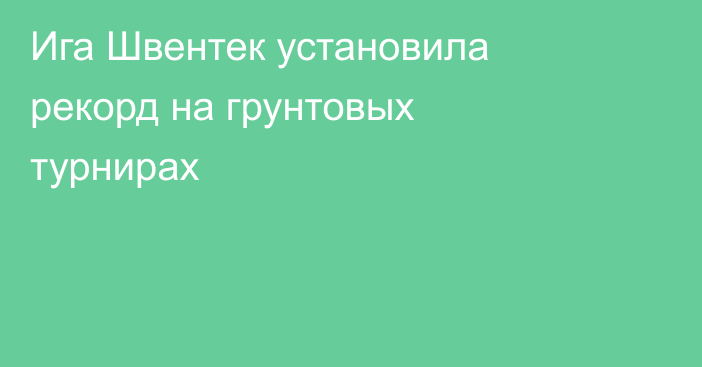 Ига Швентек установила рекорд на грунтовых турнирах
