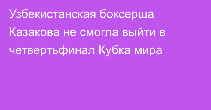Узбекистанская боксерша Казакова не смогла выйти в четвертьфинал Кубка мира