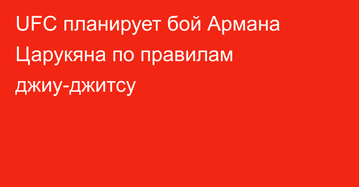 UFC планирует бой Армана Царукяна по правилам джиу-джитсу