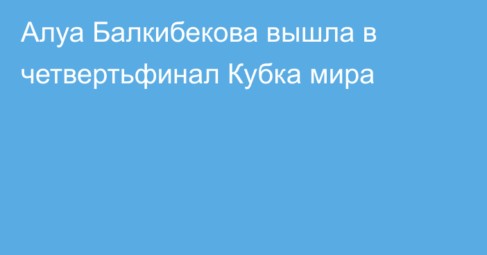 Алуа Балкибекова вышла в четвертьфинал Кубка мира