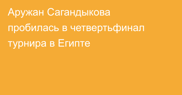 Аружан Сагандыкова пробилась в четвертьфинал турнира в Египте