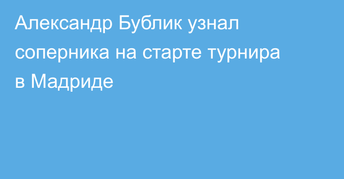 Александр Бублик узнал соперника на старте турнира в Мадриде