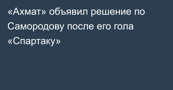 «Ахмат» объявил решение по Самородову после его гола «Спартаку»