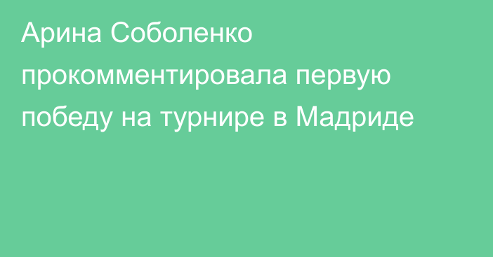 Арина Соболенко прокомментировала первую победу на турнире в Мадриде