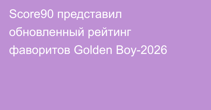Score90 представил обновленный рейтинг фаворитов Golden Boy-2026