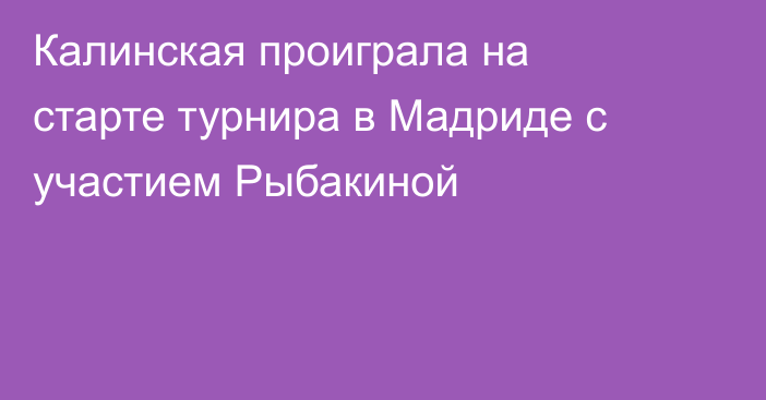 Калинская проиграла на старте турнира в Мадриде с участием Рыбакиной