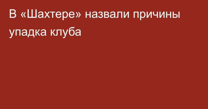 В «Шахтере» назвали причины упадка клуба