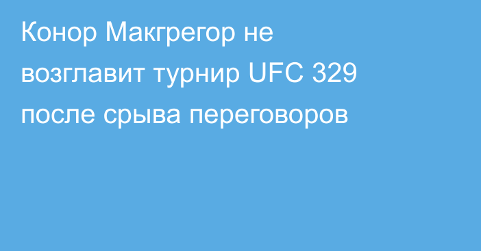 Конор Макгрегор не возглавит турнир UFC 329 после срыва переговоров