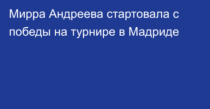 Мирра Андреева стартовала с победы на турнире в Мадриде