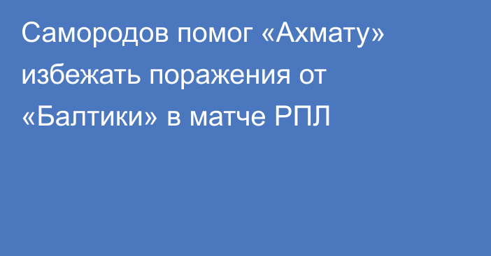Самородов помог «Ахмату» избежать поражения от «Балтики» в матче РПЛ