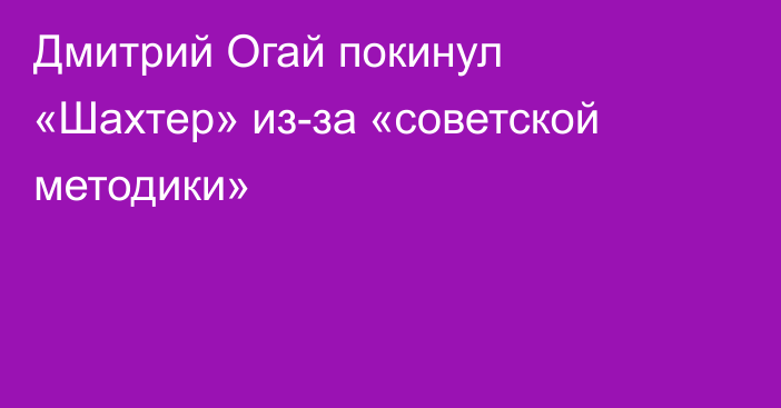 Дмитрий Огай покинул «Шахтер» из-за «советской методики»