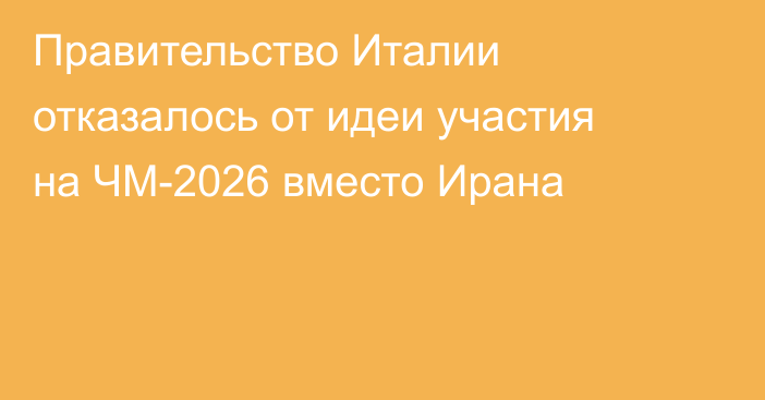 Правительство Италии отказалось от идеи участия на ЧМ-2026 вместо Ирана