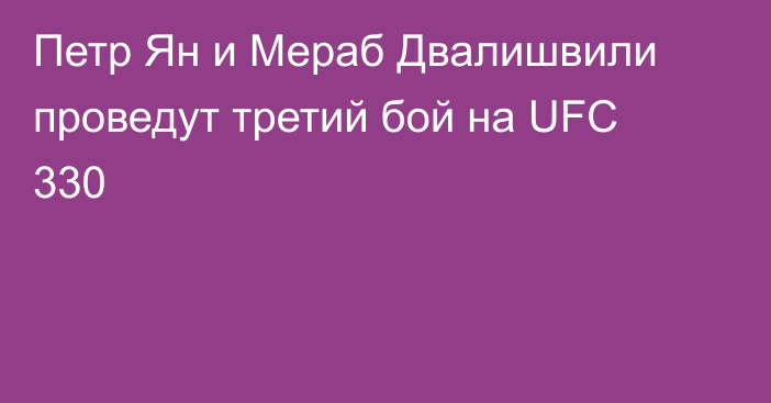 Петр Ян и Мераб Двалишвили проведут третий бой на UFC 330
