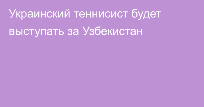 Украинский теннисист будет выступать за Узбекистан