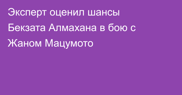 Эксперт оценил шансы Бекзата Алмахана в бою с Жаном Мацумото