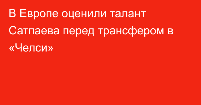 В Европе оценили талант Сатпаева перед трансфером в «Челси»