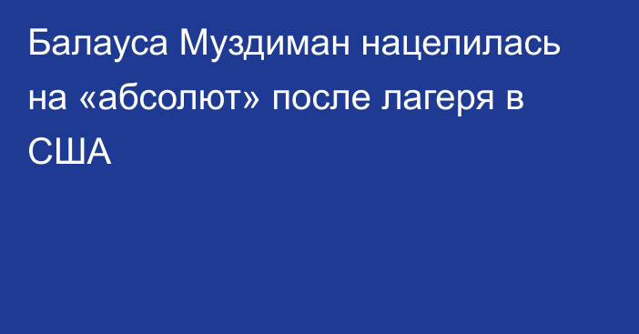 Балауса Муздиман нацелилась на «абсолют» после лагеря в США