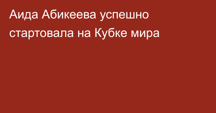 Аида Абикеева успешно стартовала на Кубке мира