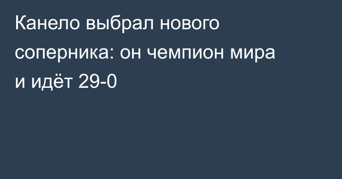 Канело выбрал нового соперника: он чемпион мира и идёт 29-0