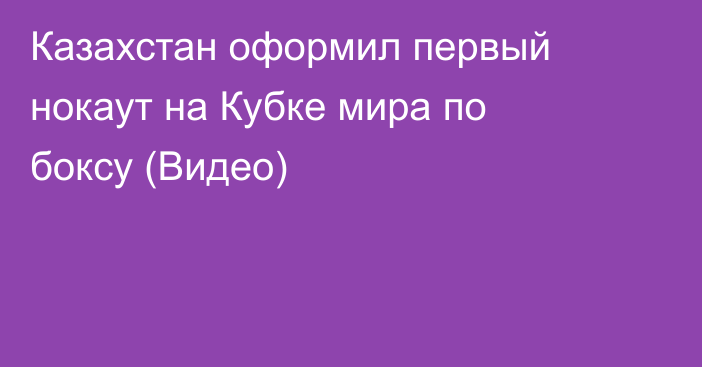 Казахстан оформил первый нокаут на Кубке мира по боксу (Видео)