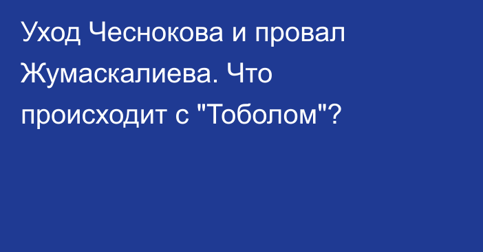Уход Чеснокова и провал Жумаскалиева. Что происходит с 