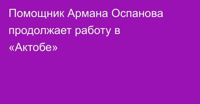 Помощник Армана Оспанова продолжает работу в «Актобе»