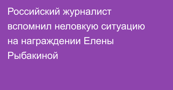 Российский журналист вспомнил неловкую ситуацию на награждении Елены Рыбакиной