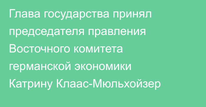 Глава государства принял председателя правления Восточного комитета германской экономики Катрину Клаас-Мюльхойзер