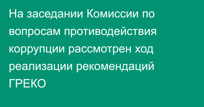 На заседании Комиссии по вопросам противодействия коррупции рассмотрен ход реализации рекомендаций ГРЕКО