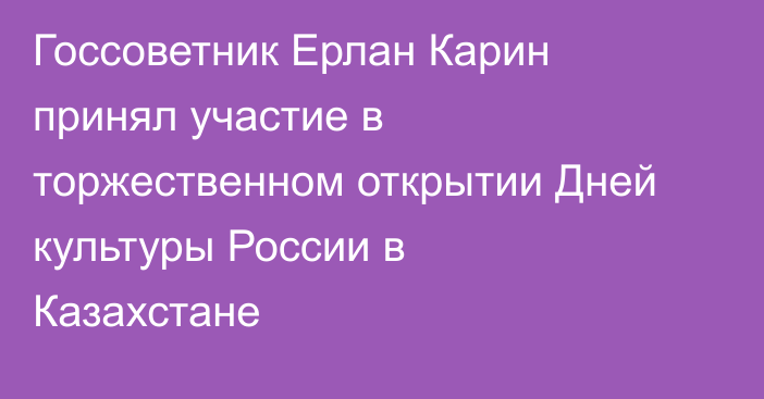 Госсоветник Ерлан Карин принял участие в торжественном открытии Дней культуры России в Казахстане