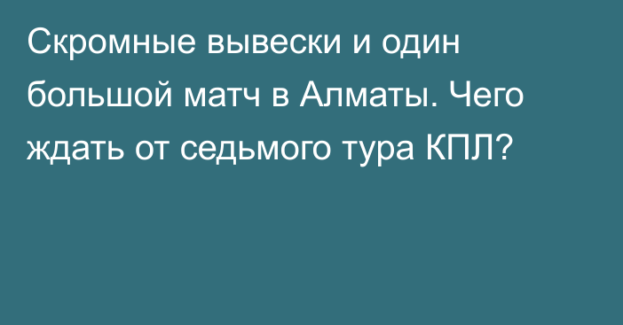 Скромные вывески и один большой матч в Алматы. Чего ждать от седьмого тура КПЛ?