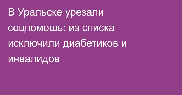 В Уральске урезали соцпомощь: из списка исключили диабетиков и инвалидов