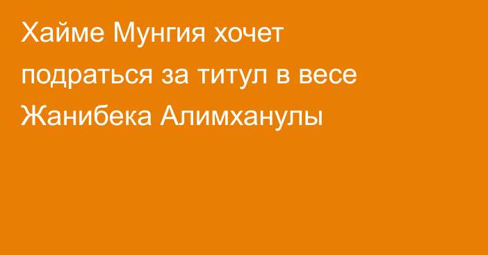 Хайме Мунгия хочет подраться за титул в весе Жанибека Алимханулы