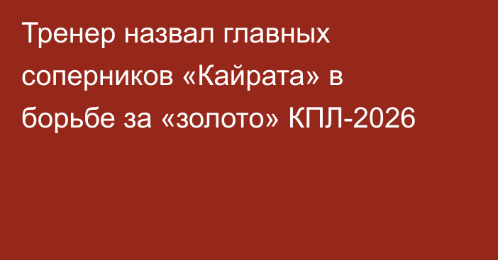 Тренер назвал главных соперников «Кайрата» в борьбе за «золото» КПЛ-2026