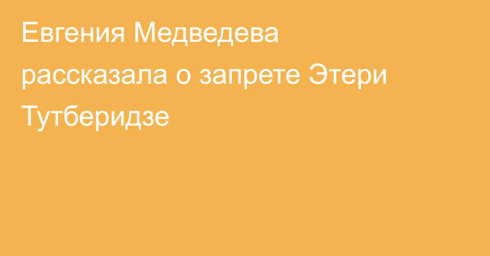 Евгения Медведева рассказала о запрете Этери Тутберидзе