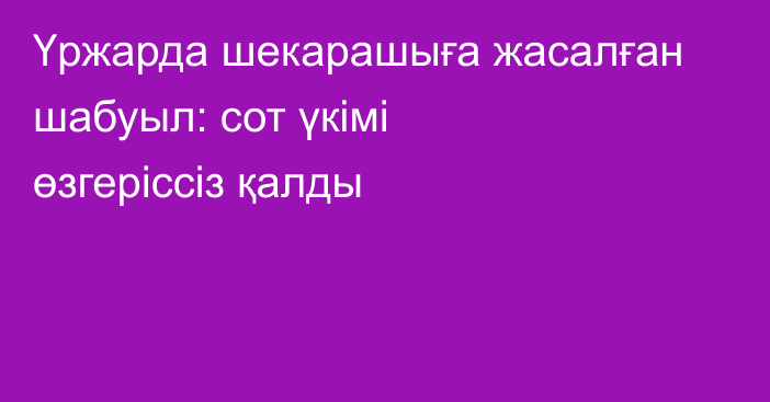 Үржарда шекарашыға жасалған шабуыл: сот үкімі өзгеріссіз қалды