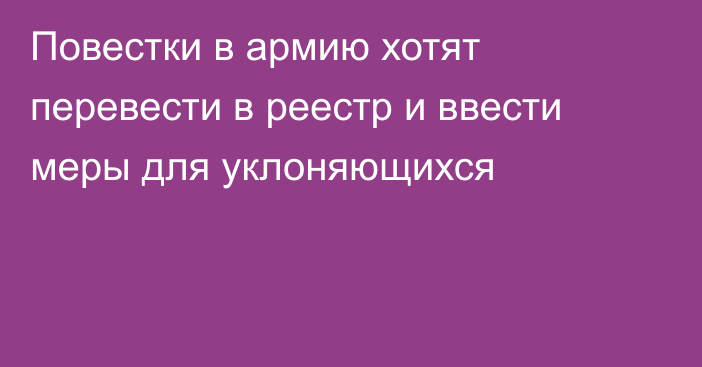 Повестки в армию хотят перевести в реестр и ввести меры для уклоняющихся