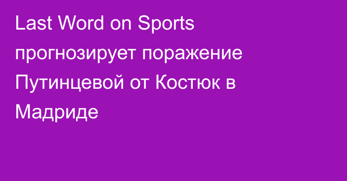 Last Word on Sports прогнозирует поражение Путинцевой от Костюк в Мадриде