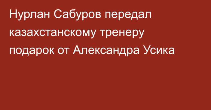 Нурлан Сабуров передал казахстанскому тренеру подарок от Александра Усика
