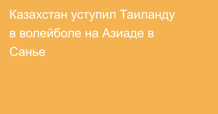 Казахстан уступил Таиланду в волейболе на Азиаде в Санье