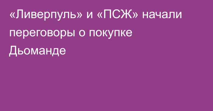 «Ливерпуль» и «ПСЖ» начали переговоры о покупке Дьоманде