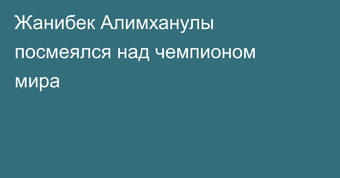 Жанибек Алимханулы посмеялся над чемпионом мира